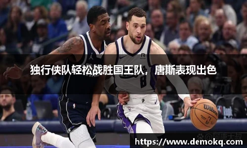 独行侠队轻松战胜国王队，唐斯表现出色