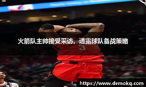 火箭队主帅接受采访，透露球队备战策略