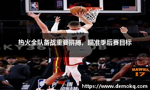 热火全队备战重要拼搏，瞄准季后赛目标