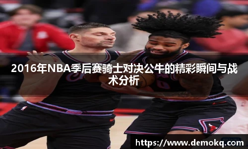 2016年NBA季后赛骑士对决公牛的精彩瞬间与战术分析