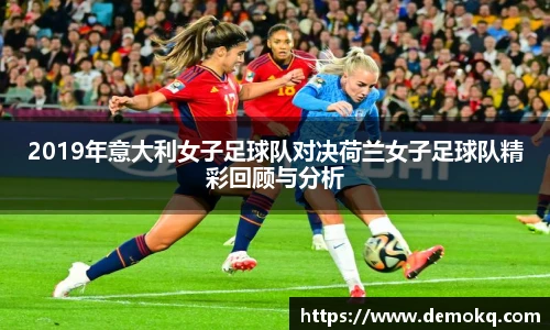 2019年意大利女子足球队对决荷兰女子足球队精彩回顾与分析