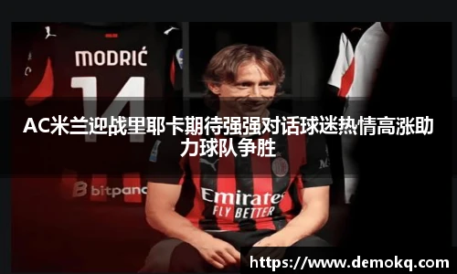 AC米兰迎战里耶卡期待强强对话球迷热情高涨助力球队争胜