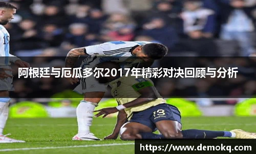 阿根廷与厄瓜多尔2017年精彩对决回顾与分析
