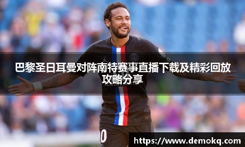 巴黎圣日耳曼对阵南特赛事直播下载及精彩回放攻略分享